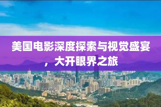 美国电影深度探索与视觉盛宴，大开眼界之旅