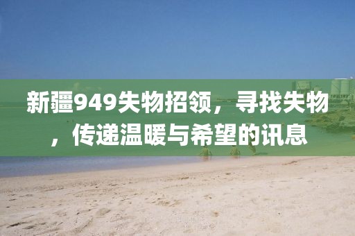 新疆949失物招领，寻找失物，传递温暖与希望的讯息