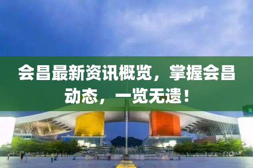 会昌最新资讯概览，掌握会昌动态，一览无遗！