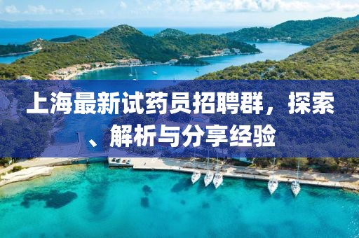上海最新试药员招聘群，探索、解析与分享经验