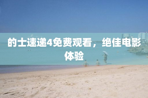 的士速递4免费观看，绝佳电影体验