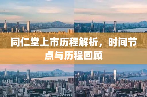 同仁堂上市历程解析，时间节点与历程回顾