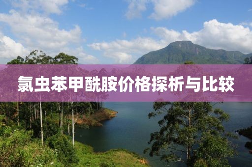 氯虫苯甲酰胺价格探析与比较