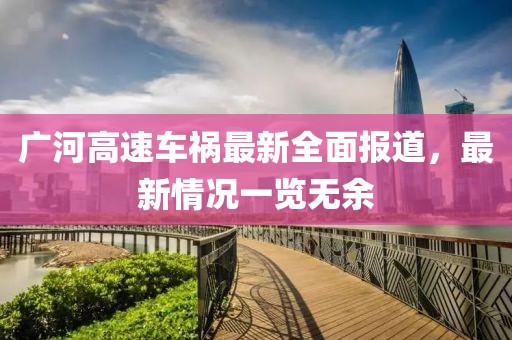 广河高速车祸最新全面报道，最新情况一览无余