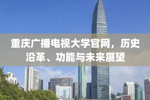 重庆广播电视大学官网，历史沿革、功能与未来展望