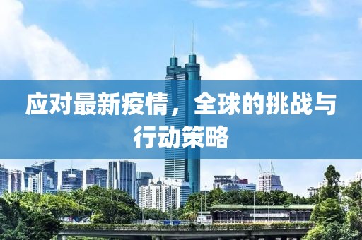应对最新疫情，全球的挑战与行动策略