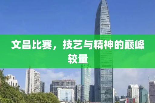 文昌比赛，技艺与精神的巅峰较量