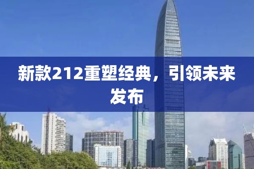 新款212重塑经典，引领未来发布