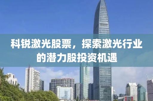 科锐激光股票，探索激光行业的潜力股投资机遇