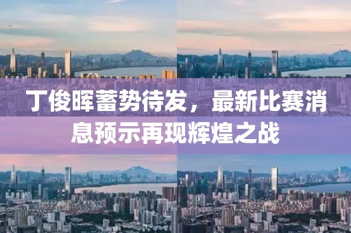 丁俊晖蓄势待发，最新比赛消息预示再现辉煌之战
