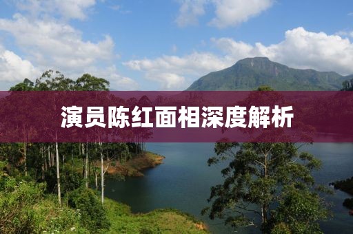演员陈红面相深度解析