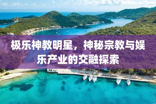 极乐神教明星，神秘宗教与娱乐产业的交融探索