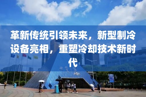 革新传统引领未来，新型制冷设备亮相，重塑冷却技术新时代