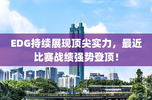 EDG持续展现顶尖实力，最近比赛战绩强势登顶！