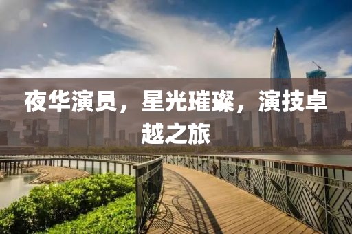夜华演员，星光璀璨，演技卓越之旅