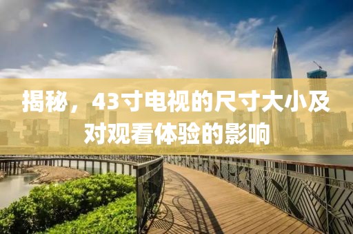 揭秘，43寸电视的尺寸大小及对观看体验的影响