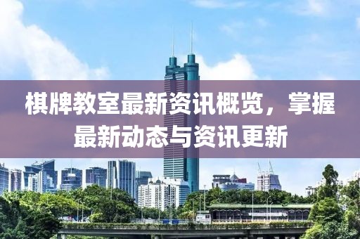棋牌教室最新资讯概览，掌握最新动态与资讯更新