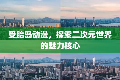 受胎岛动漫，探索二次元世界的魅力核心