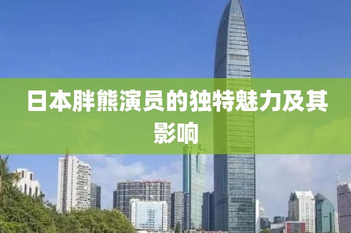 日本胖熊演员的独特魅力及其影响
