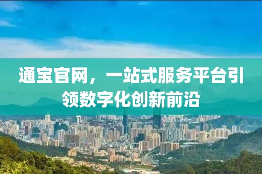 通宝官网，一站式服务平台引领数字化创新前沿